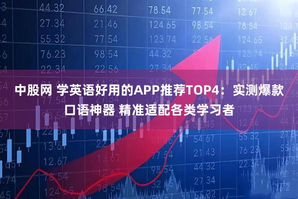 中股网 学英语好用的APP推荐TOP4：实测爆款口语神器 精准适配各类学习者