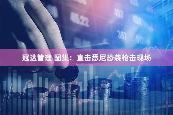 冠达管理 图集：直击悉尼恐袭枪击现场