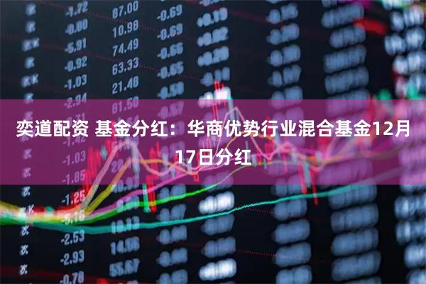 奕道配资 基金分红：华商优势行业混合基金12月17日分红