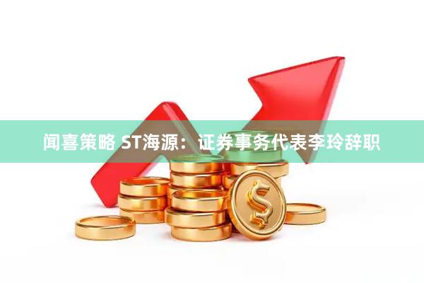 闻喜策略 ST海源：证券事务代表李玲辞职